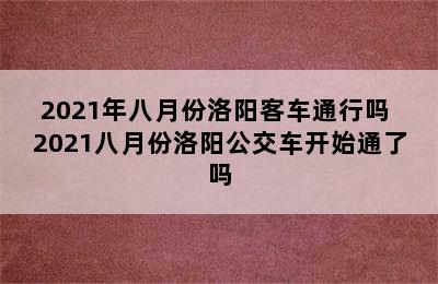 2021年八月份洛阳客车通行吗 2021八月份洛阳公交车开始通了吗